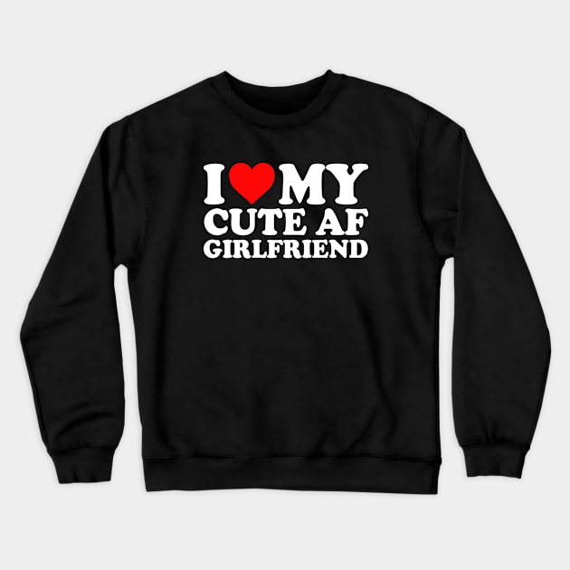 I Love My Cute AF Girlfriend I Love My Cute AF GF Couples I Heart My Cute AF Girlfriend GF Cute Funny Crewneck Sweatshirt by GraviTeeGraphics